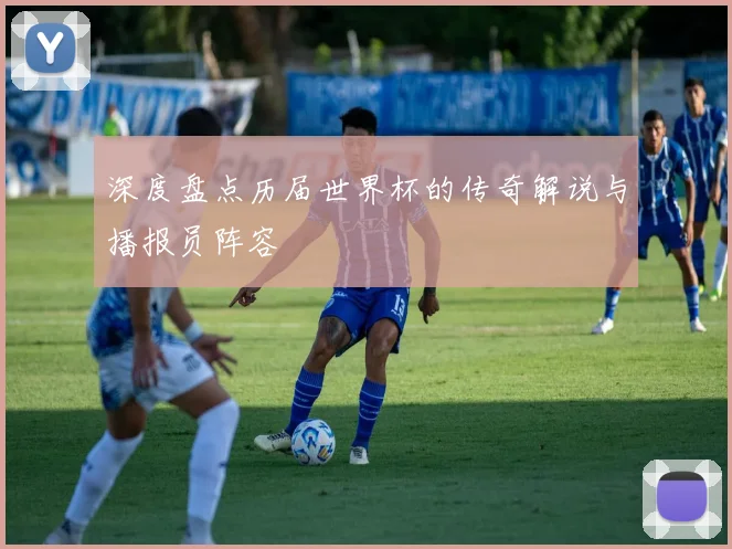 深度盘点历届世界杯的传奇解说与播报员阵容