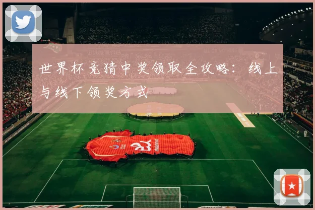 世界杯竞猜中奖领取全攻略：线上与线下领奖方式