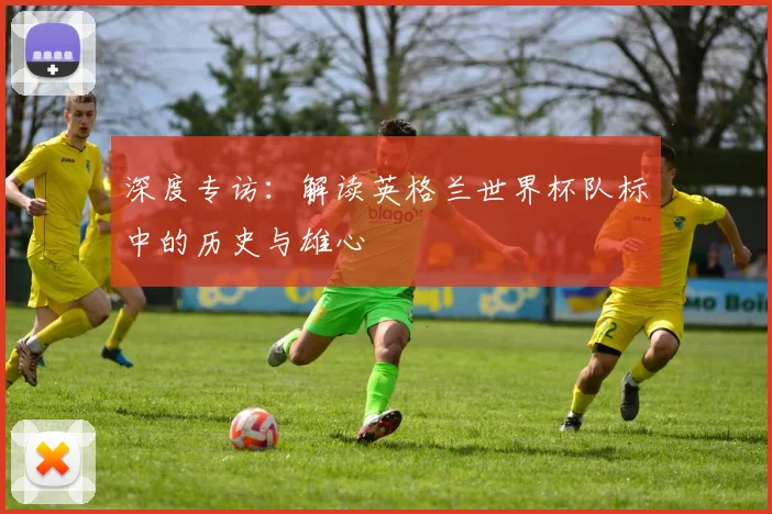 深度专访：解读英格兰世界杯队标中的历史与雄心